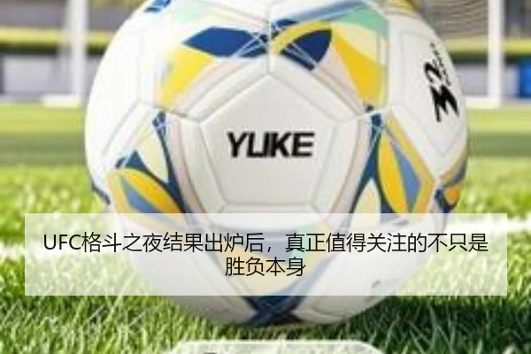 UFC格斗之夜结果出炉后，真正值得关注的不只是胜负本身 | qutiyu